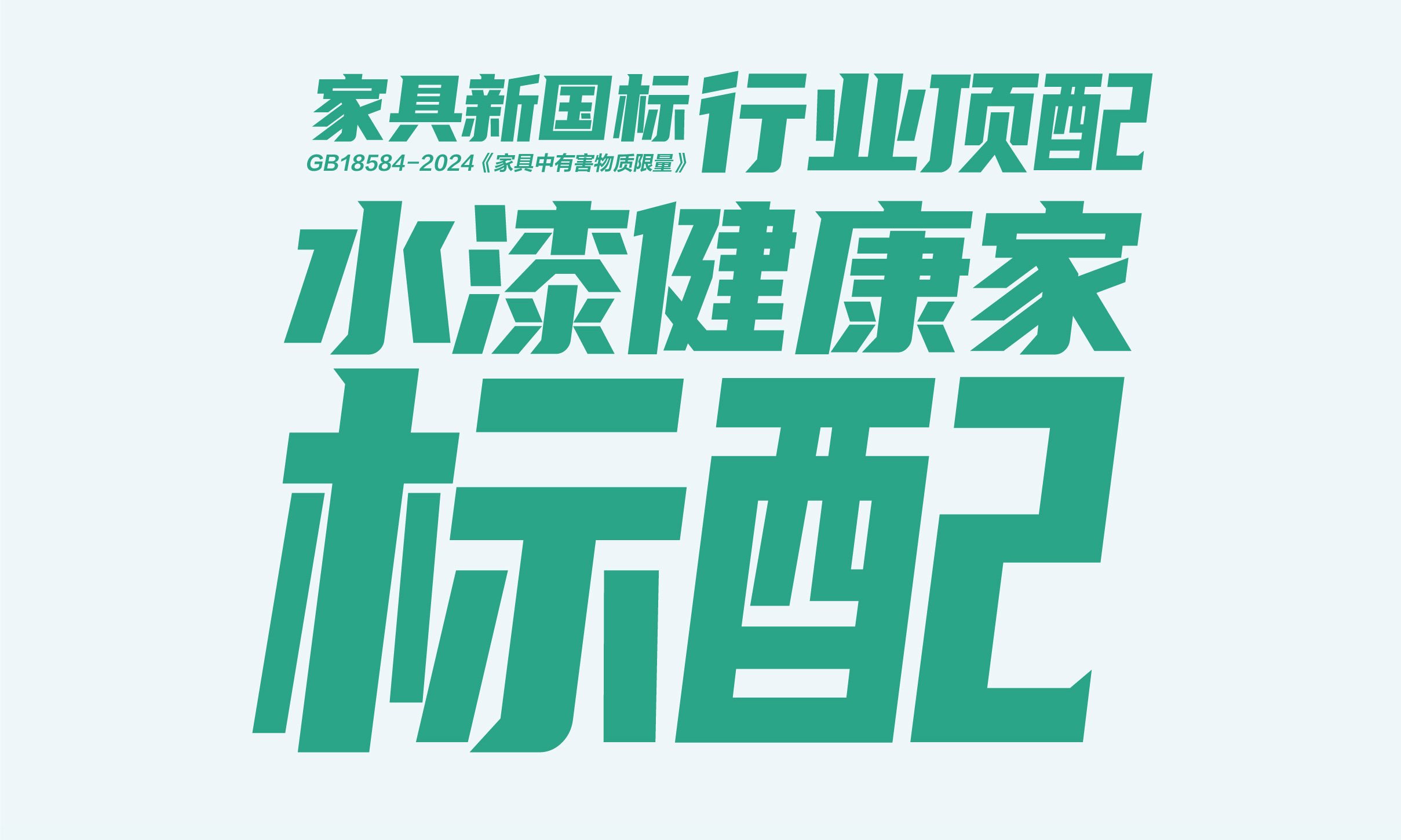 家具新國(guó)標(biāo)  行業(yè)頂配  水漆健康家標(biāo)配